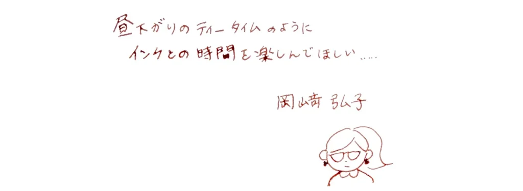 昼下がりのティータイムのようにインクとの時間を楽しんでほしい・・・（岡﨑さんの直筆のサイン）